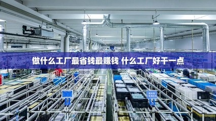 做什么工厂最省钱最赚钱 什么工厂好干一点